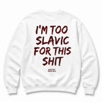 I'M TOO SLAVIC FOR THIS SHIT SWEATSHIRT