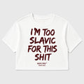 I'M TOO SLAVIC FOR THIS SHIT CROP TEE