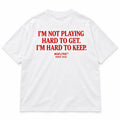 I'M NOT PLAYING HARD TO GET. I'M HARD TO KEEP