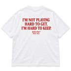 I'M NOT PLAYING HARD TO GET. I'M HARD TO KEEP