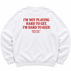 I'M NOT PLAYING HARD TO GET. I'M HARD TO KEEP SWEATSHIRT