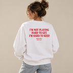 I'M NOT PLAYING HARD TO GET. I'M HARD TO KEEP SWEATSHIRT