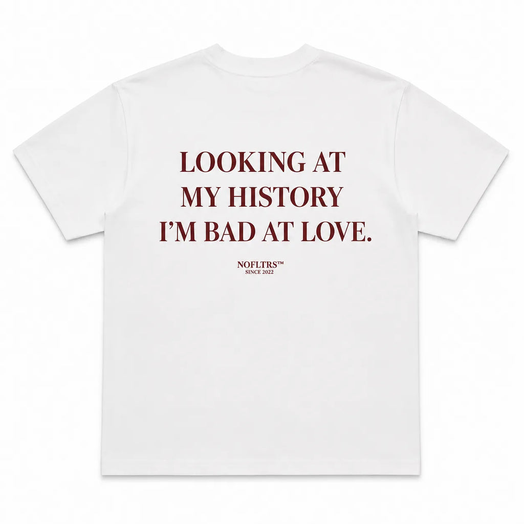LOOKING AT MY HISTORY I'M BAD AT LOVE