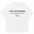 LOVE YOUR PROBLEMS THEY'LL PROBABLY LEAVE TOO