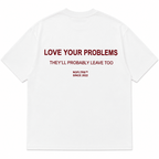 LOVE YOUR PROBLEMS THEY'LL PROBABLY LEAVE TOO