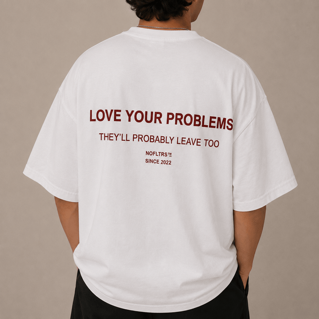 LOVE YOUR PROBLEMS THEY'LL PROBABLY LEAVE TOO