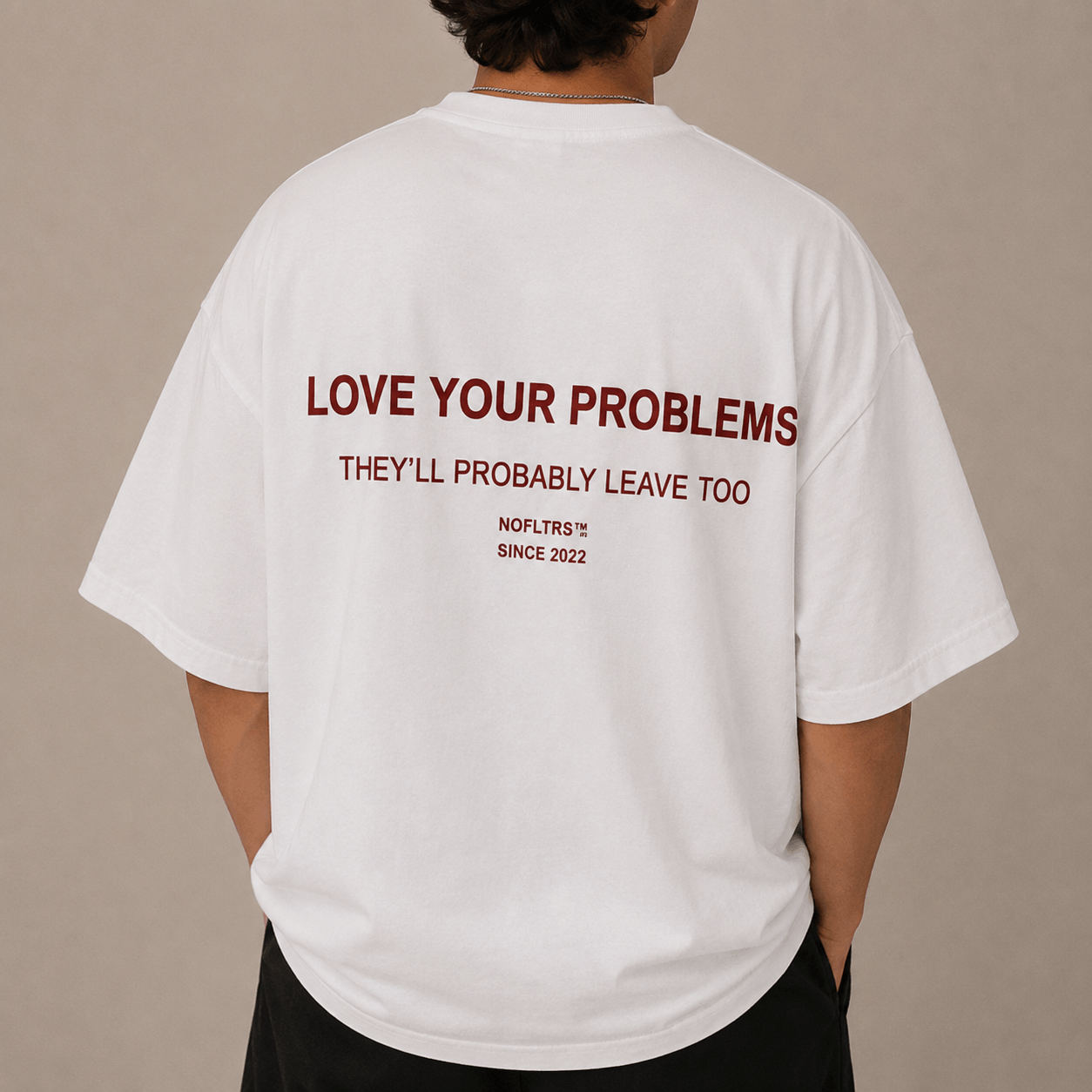 LOVE YOUR PROBLEMS THEY'LL PROBABLY LEAVE TOO