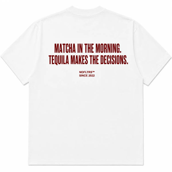 MATCHA IN THE MORNING. TEQUILA MAKES THE DECISIONS