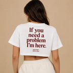 IF YOU NEED A PROBLEM I'M HERE CROP TEE