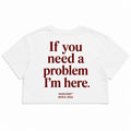IF YOU NEED A PROBLEM I'M HERE CROP TEE
