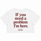 IF YOU NEED A PROBLEM I'M HERE CROP TEE