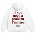 IF YOU NEED A PROBLEM I'M HERE Hoodie