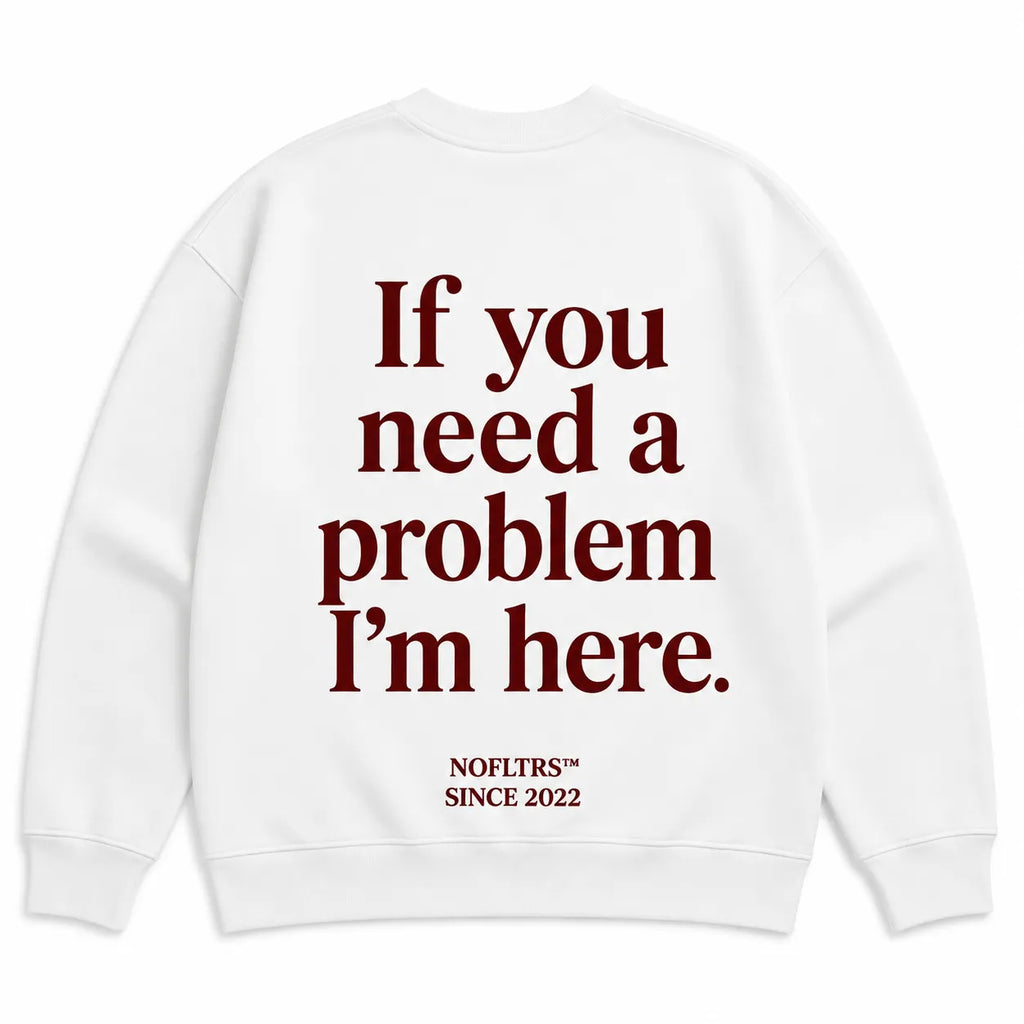 IF YOU NEED A PROBLEM I'M HERE SWEATSHIRT