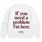 IF YOU NEED A PROBLEM I'M HERE SWEATSHIRT