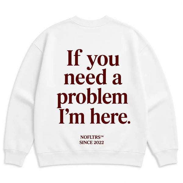 IF YOU NEED A PROBLEM I'M HERE SWEATSHIRT