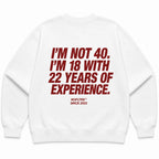 I'M NOT 40. I'M 18 WITH 22 YEARS OF EXPERIENCE SWEATSHIRT
