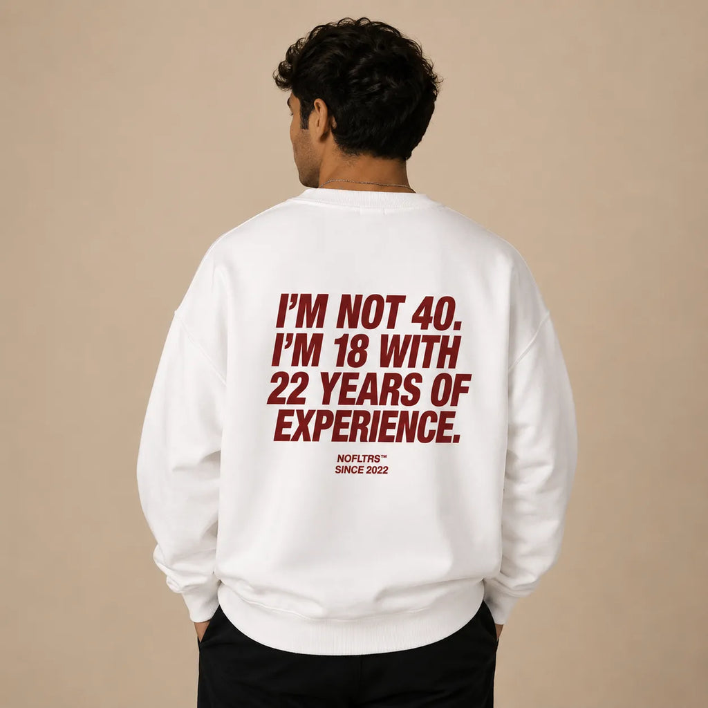 I'M NOT 40. I'M 18 WITH 22 YEARS OF EXPERIENCE SWEATSHIRT