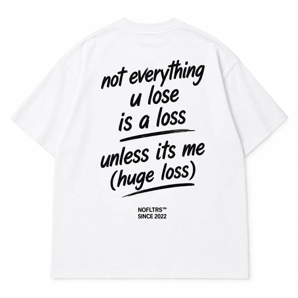 NOT EVERYTHING U LOSE IS A LOSS UNLESS ITS ME (HUGE LOSS)