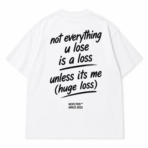 NOT EVERYTHING U LOSE IS A LOSS UNLESS ITS ME (HUGE LOSS)