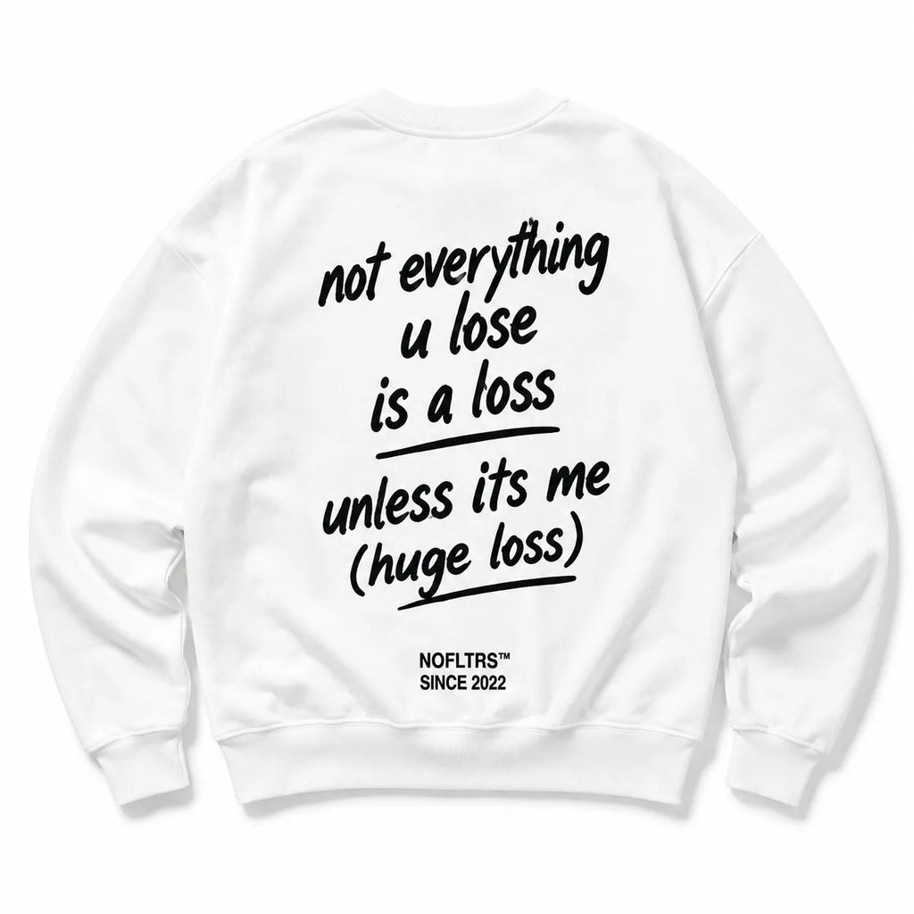 NOT EVERYTHING U LOSE IS A LOSS UNLESS ITS ME SWEATSHIRT