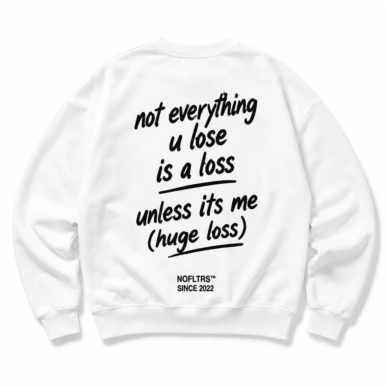 NOT EVERYTHING U LOSE IS A LOSS UNLESS ITS ME SWEATSHIRT