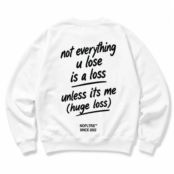 NOT EVERYTHING U LOSE IS A LOSS UNLESS ITS ME SWEATSHIRT