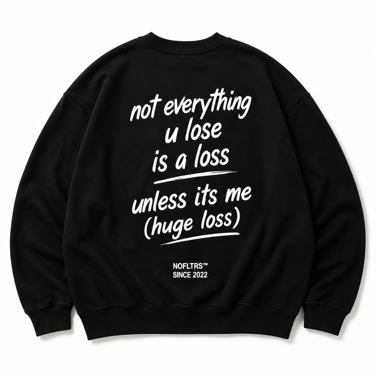 NOT EVERYTHING U LOSE IS A LOSS UNLESS ITS ME SWEATSHIRT