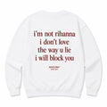 I'M NOT RIHANNA I DON'T LOVE THE WAY U LIE I WILL BLOCK YOU SWEATSHIRT
