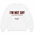 I'M NOT SHY I JUST DON'T LIKE YOU SWEATSHIRT