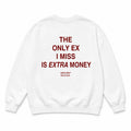 THE ONLY EX I MISS IS EXTRA MONEY SWEATSHIRT