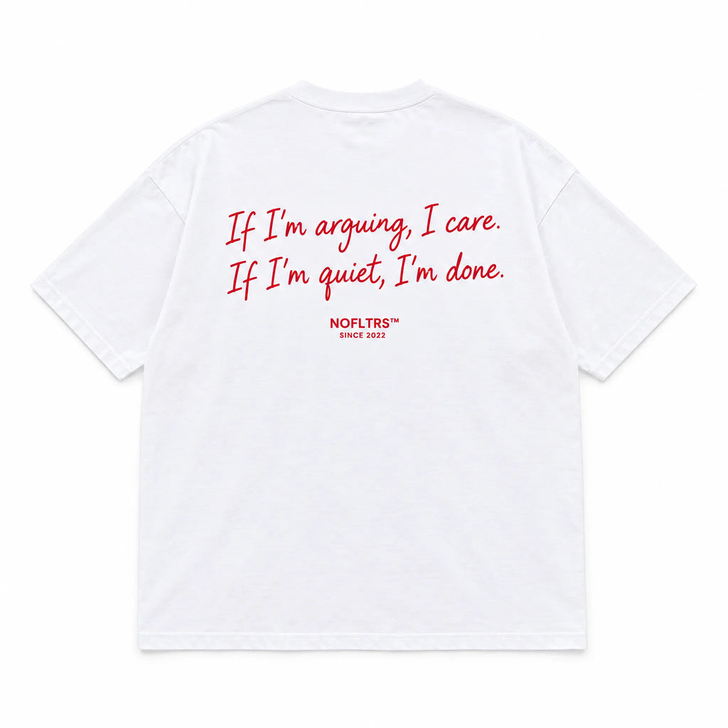 IF I'M ARGUING, I CARE. IF I'M QUIET, I'M DONE