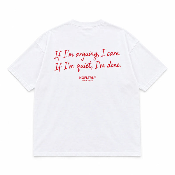 IF I'M ARGUING, I CARE. IF I'M QUIET, I'M DONE