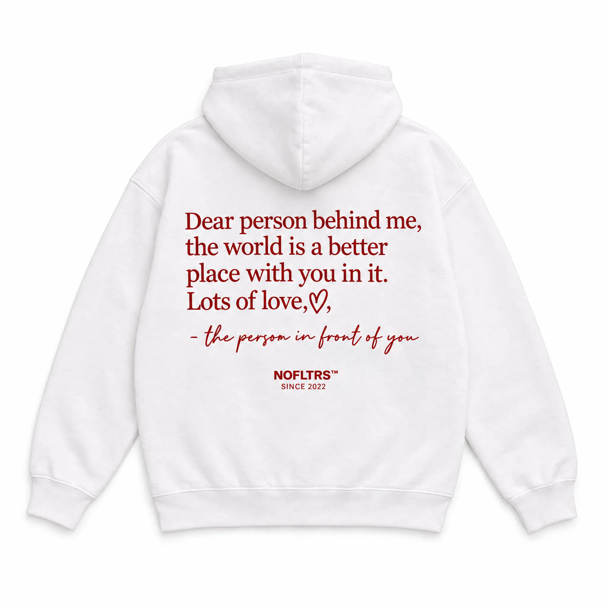 DEAR PERSON BEHIND ME, THE WORLD IS A BETTER PLACE WITH YOU IN IT. LOTS OF LOVE, THE PERSON IN FRONT OF YOU HOODIE