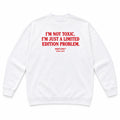 I'M NOT TOXIC. I'M JUST A LIMITED EDITION PROBLEM SWEATSHIRT