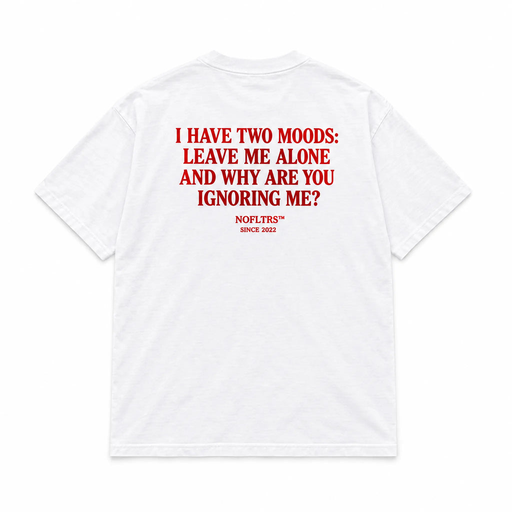 I HAVE TWO MOODS: LEAVE ME ALONE AND WHY ARE YOU IGNORING ME?