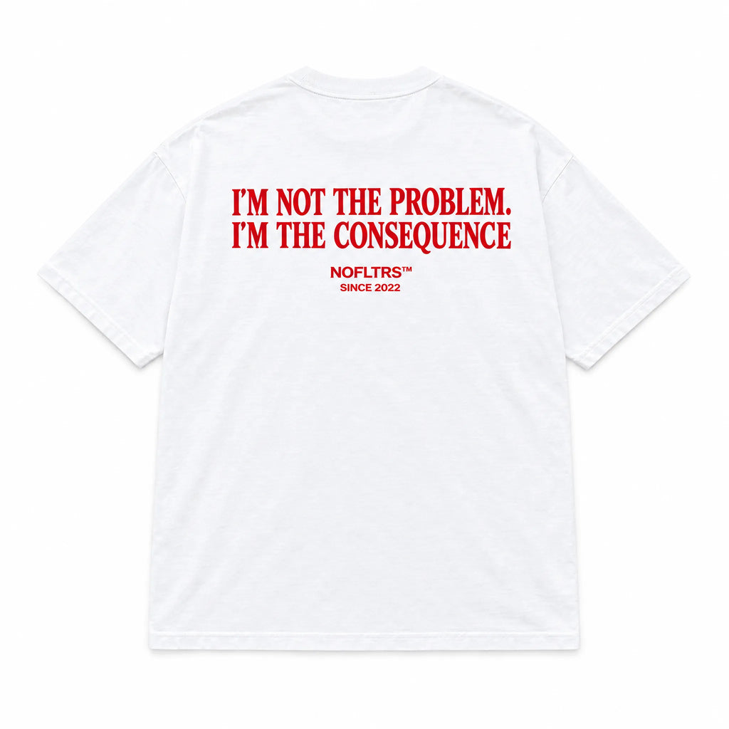 I'M NOT THE PROBLEM. I'M THE CONSEQUENCE
