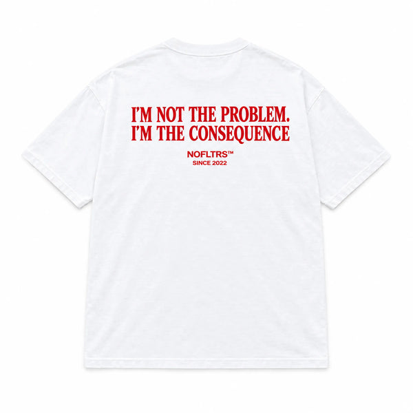 I'M NOT THE PROBLEM. I'M THE CONSEQUENCE