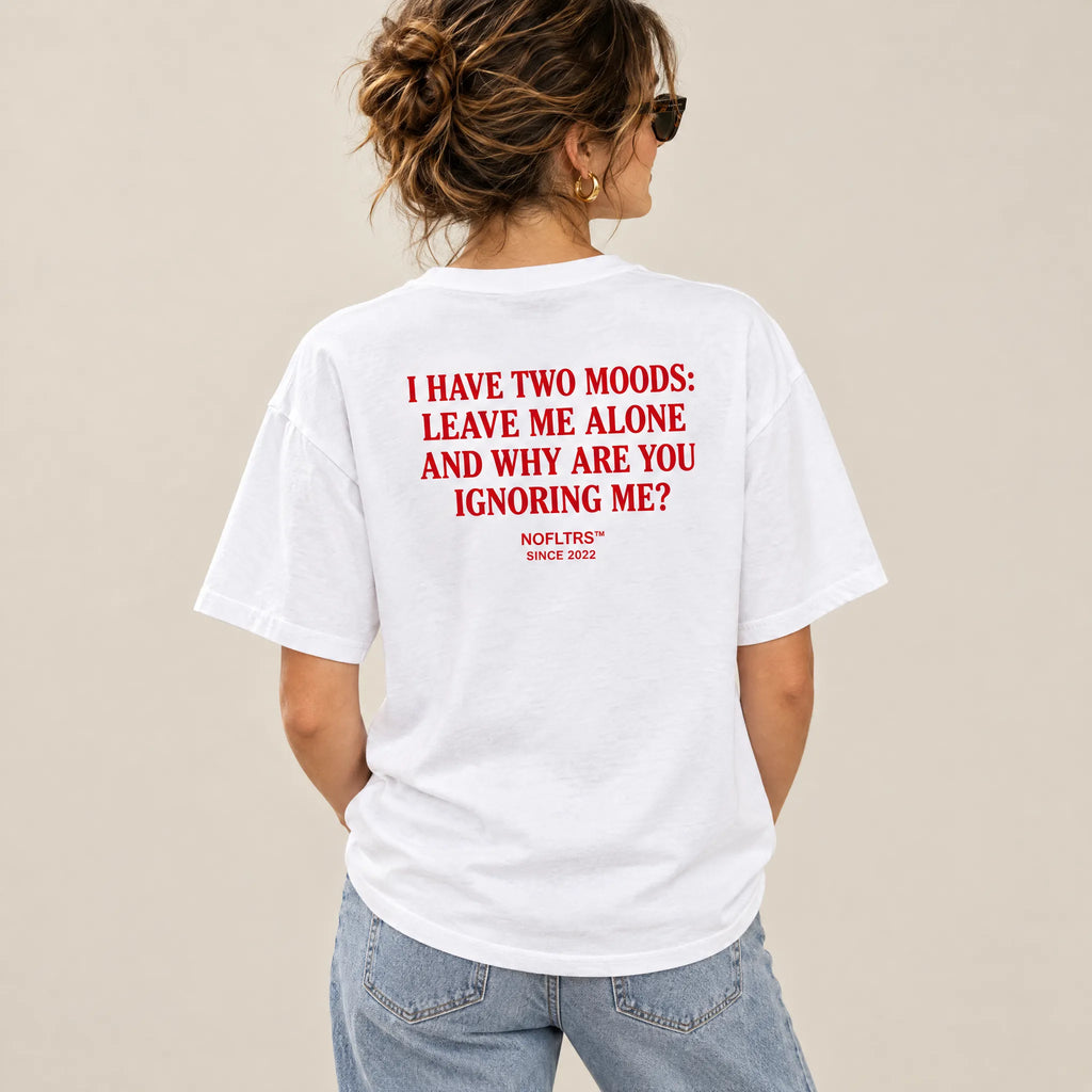 I HAVE TWO MOODS: LEAVE ME ALONE AND WHY ARE YOU IGNORING ME?