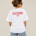 I'M NOT THE PROBLEM. I'M THE CONSEQUENCE