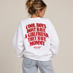 COOL BOYS DONT HAVE A GIRLFRIEND. THEY HAVE MOMMY SWEATSHIRT