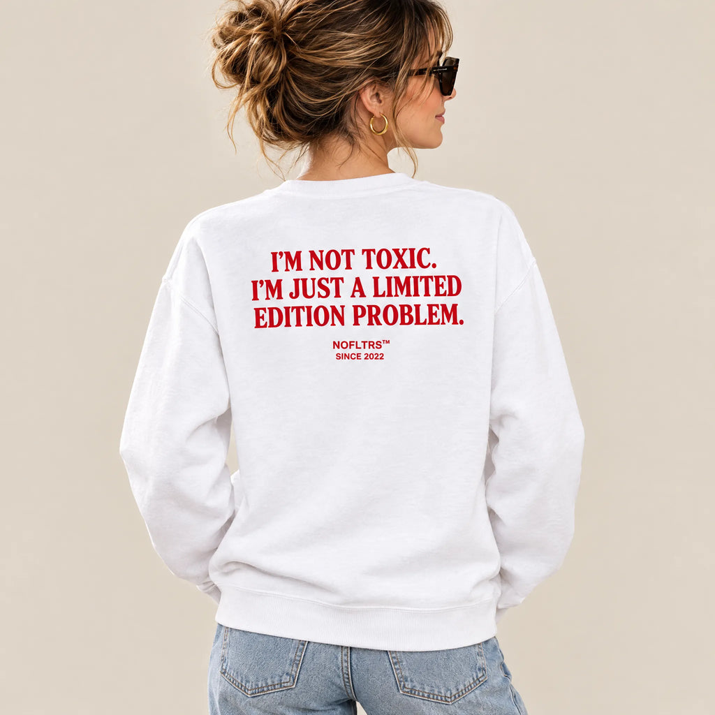 I'M NOT TOXIC. I'M JUST A LIMITED EDITION PROBLEM SWEATSHIRT