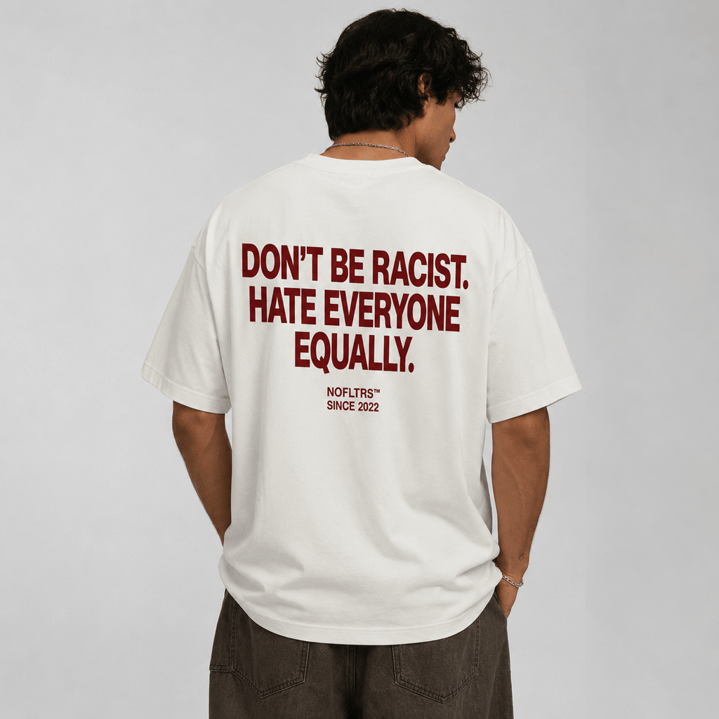 DON'T BE RACIST HATE EVERYONE EQUALLY