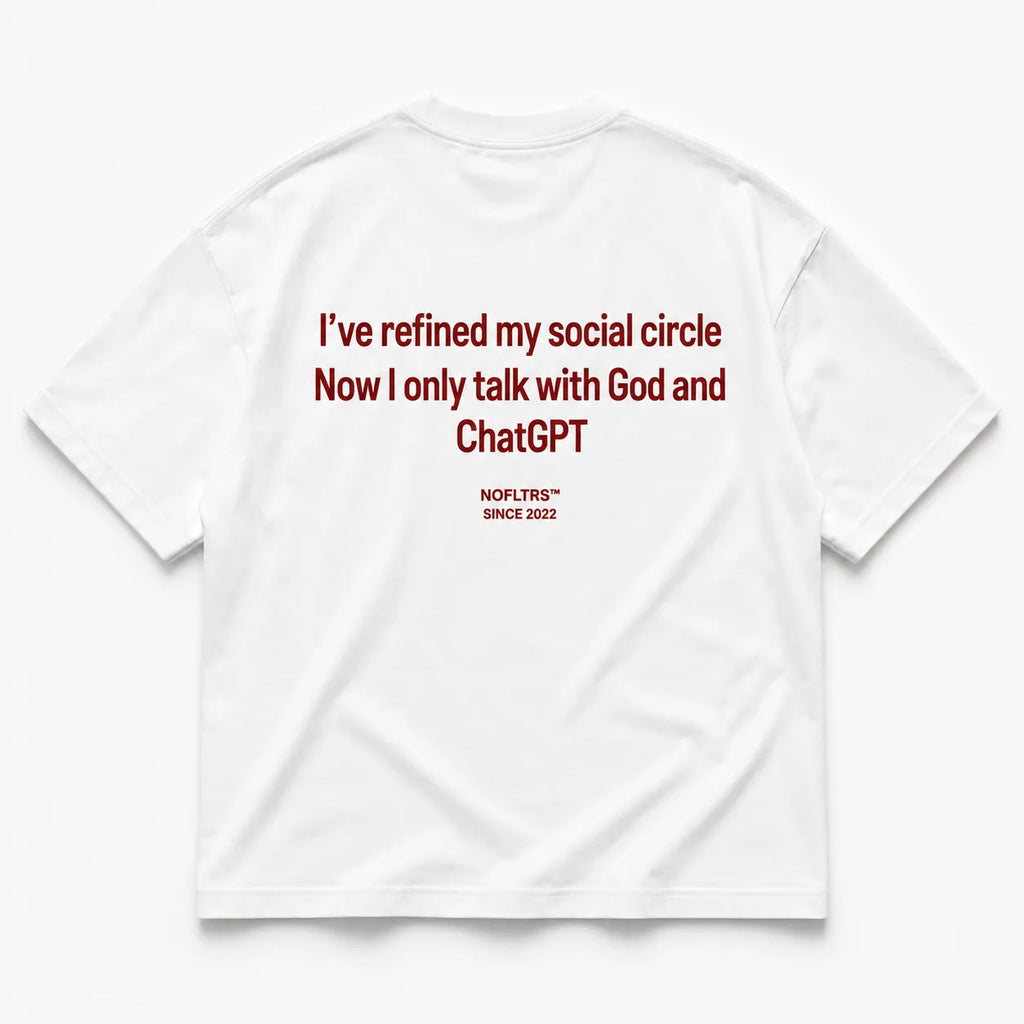 I'VE REFINED MY SOCIAL CIRCLE NOW I ONLY TALK WITH GOD AND CHATGPT