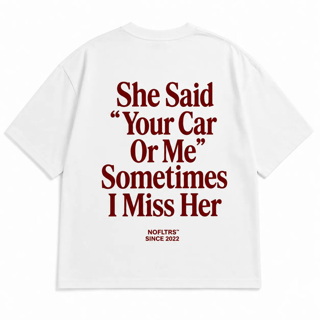 SHE SAID "YOUR CAR OR ME" SOMETIMES I MISS HER