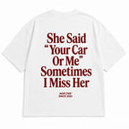 SHE SAID "YOUR CAR OR ME" SOMETIMES I MISS HER