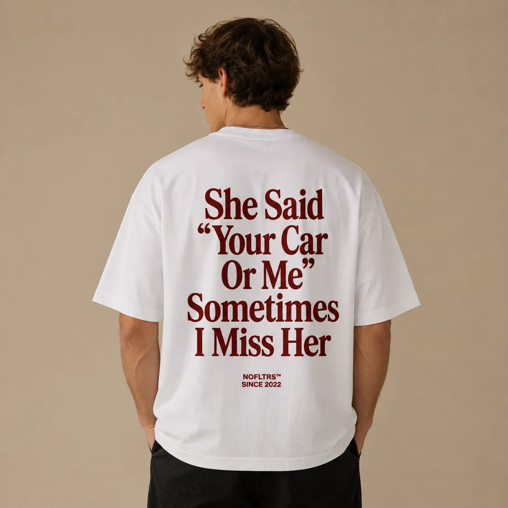 SHE SAID "YOUR CAR OR ME" SOMETIMES I MISS HER