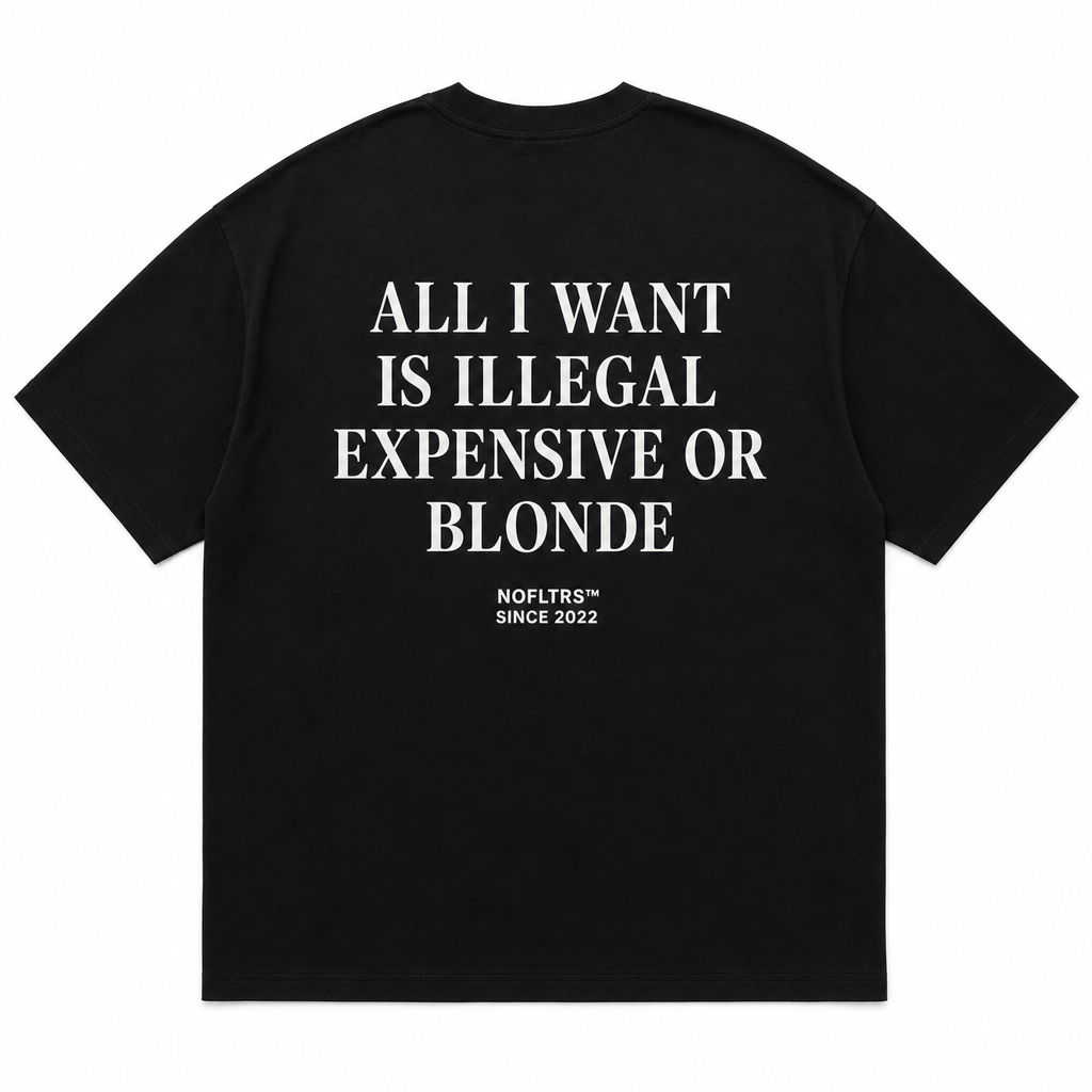 ALL I WANT IS ILLEGAL EXPENSIVE OR BLONDE