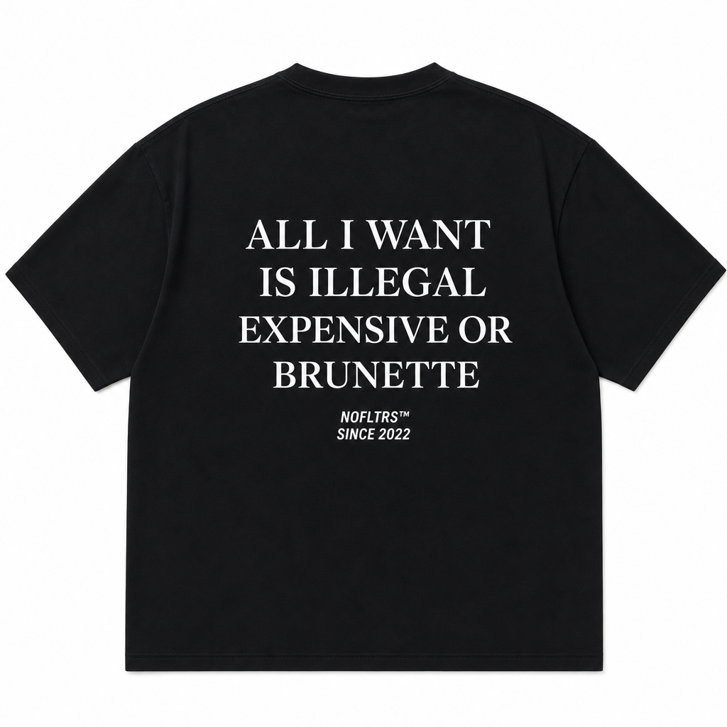 ALL I WANT IS ILLEGAL EXPENSIVE OR BRUNETTE