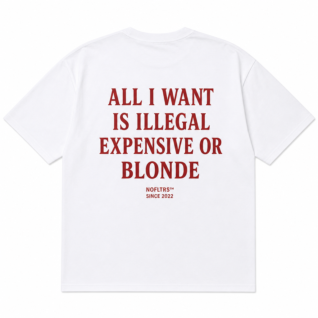 ALL I WANT IS ILLEGAL EXPENSIVE OR BLONDE