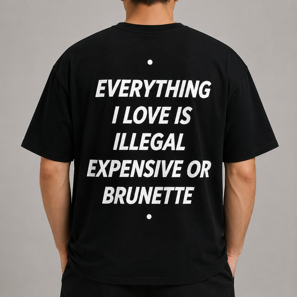 EVERYTHING I LOVE IS ILLEGAL EXPENSIVE OR BRUNETTE